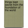 Things Kept Secret From The Foundation Of The World door Anon