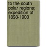 To The South Polar Regions; Expedition Of 1898-1900 by Louis Charles Bernacchi