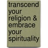 Transcend Your Religion & Embrace Your Spirituality door Ric Mason