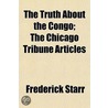 Truth About The Congo; The Chicago Tribune Articles by Frederick Starr