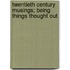 Twentieth Century Musings; Being Things Thought Out
