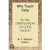 Why Teach Tithe In The Dispensation Of God's Grace? door W.T. Williams