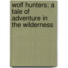 Wolf Hunters; A Tale Of Adventure In The Wilderness by James Oliver Curwood