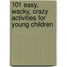 101 Easy, Wacky, Crazy Activities for Young Children by Kathy Lee