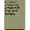 A Treatise Concerning Eternal And Immutable Morality by Ralph Cudworth