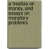 A Treatise On Money, And Essays On Monetary Problems