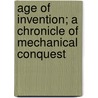 Age of Invention; A Chronicle of Mechanical Conquest door Holland Thompson