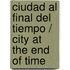 Ciudad al final del tiempo / City at the End of Time