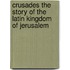 Crusades The Story Of The Latin Kingdom Of Jerusalem