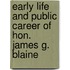 Early Life And Public Career Of Hon. James G. Blaine