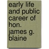 Early Life And Public Career Of Hon. James G. Blaine by Walter Raleigh Houghton