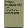 Evelyn's Sculptura; With The Unpublished Second Part door John Evelyn