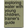 Exploring Water With Young Children, Trainer's Guide door Karen Worth