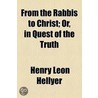 From The Rabbis To Christ; Or, In Quest Of The Truth by Henry Leon Hellyer
