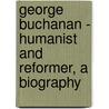 George Buchanan - Humanist And Reformer, A Biography by Peter Hume Brown