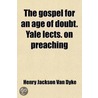 Gospel For An Age Of Doubt. Yale Lects. On Preaching door Henry Jackson Van Dyke
