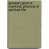 Greatest Good Of Mankind; Physical Or Spiritual Life by William Wenzlick