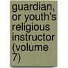 Guardian, or Youth's Religious Instructor (Volume 7) by General Books