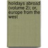 Holidays Abroad (Volume 2); Or, Europe from the West