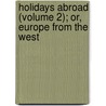 Holidays Abroad (Volume 2); Or, Europe from the West door Caroline Matilda Kirkland
