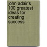 John Adair's 100 Greatest Ideas For Creating Success door John Adair
