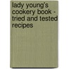 Lady Young's Cookery Book - Tried And Tested Recipes door anon.