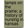 Lamps on the Prairie; A History of Nursing in Kansas door Writers' Program Kansas