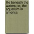 Life Beneath The Waters; Or, The Aquarium In America