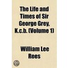 Life and Times of Sir George Grey, K.C.B. (Volume 1) by William Lee Rees