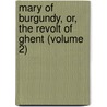 Mary Of Burgundy, Or, The Revolt Of Ghent (Volume 2) door George Payne Rainsford James