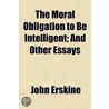 Moral Obligation To Be Intelligent; And Other Essays door John Erskine