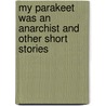 My Parakeet Was An Anarchist And Other Short Stories door Dominic Macchiaroli