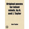 Original Poems For Infant Minds, By A. And J. Taylor by Ann Taylor