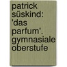 Patrick Süskind: 'Das Parfum'. Gymnasiale Oberstufe door Onbekend