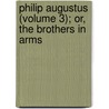 Philip Augustus (Volume 3); Or, the Brothers in Arms by George Payne Rainsford James