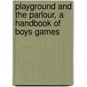 Playground And The Parlour, A Handbook Of Boys Games door Alfred Elliott