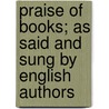 Praise of Books; As Said and Sung by English Authors by John Alfred Langford