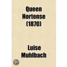 Queen Hortense; A Life Picture Of The Napoleonic Era door Luise Mühlbach