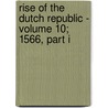Rise of the Dutch Republic - Volume 10; 1566, Part I by John Lothrop Motley