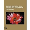 Sacred Rhetoric or a Course of Lectures on Preaching door Robert Lewis Dabney