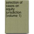 Selection of Cases on Equity Jurisdiction (Volume 1)