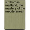 Sir Thomas Maitland, The Mastery Of The Mediteranean door Walter Frewen Lord