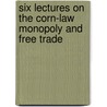 Six Lectures On The Corn-Law Monopoly And Free Trade door Philip Harwood