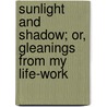 Sunlight And Shadow; Or, Gleanings From My Life-Work by John Bartholomew Gough