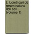 T. Lucreti Cari de Rerum Natura Libri Sex (Volume 1)