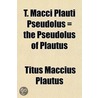 T. Macci Plauti Pseudolus = The Pseudolus Of Plautus by Titus Maccius Plautus