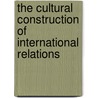 The Cultural Construction Of International Relations door Jahn Beate