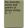 The Dramatic Works And Poems Of James Shirley (V. 1) door James Shirley