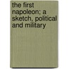 The First Napoleon; A Sketch, Political And Military by John Codman Ropes