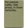 The Passaic Valley, New Jersey, In Three Centuries.. door John Whitehead